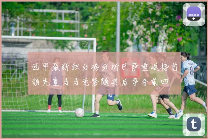 西甲最新积分榜分析巴萨重返榜首领先皇马马竞紧随其后争夺前四