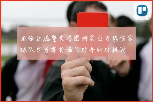 老哈达威警告塔图姆复出可能伤害球队季后赛将面临对手针对挑战