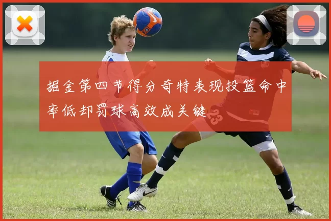 掘金第四节得分奇特表现投篮命中率低却罚球高效成关键