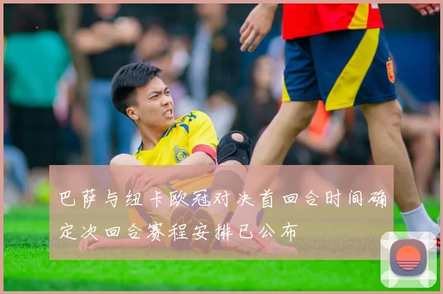 巴萨与纽卡欧冠对决首回合时间确定次回合赛程安排已公布