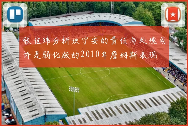 张佳玮分析坎宁安的责任与处境或许是弱化版的2010年詹姆斯表现