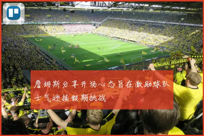 詹姆斯分享开场心态旨在激励球队士气迎接假期挑战