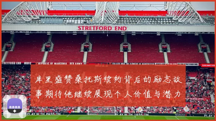 库里盛赞桑托斯续约背后的励志故事期待他继续展现个人价值与潜力
