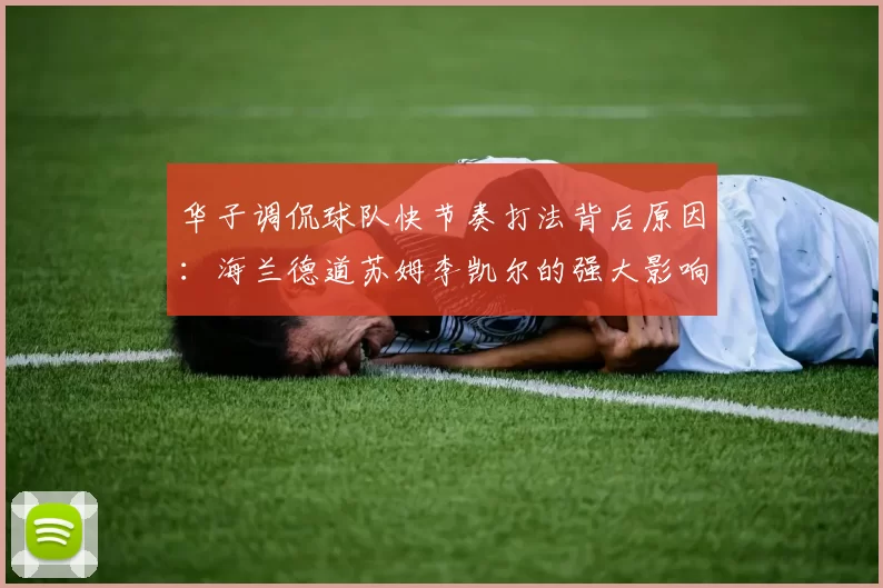 华子调侃球队快节奏打法背后原因：海兰德道苏姆李凯尔的强大影响力