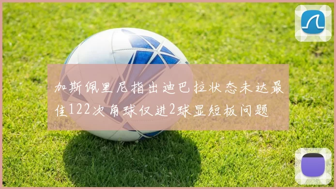 加斯佩里尼指出迪巴拉状态未达最佳122次角球仅进2球显短板问题
