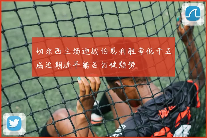 切尔西主场迎战伯恩利胜率低于五成近期连平能否打破颓势