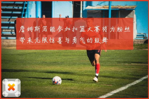 詹姆斯若能参加扣篮大赛将为粉丝带来无限惊喜与勇气的鼓舞