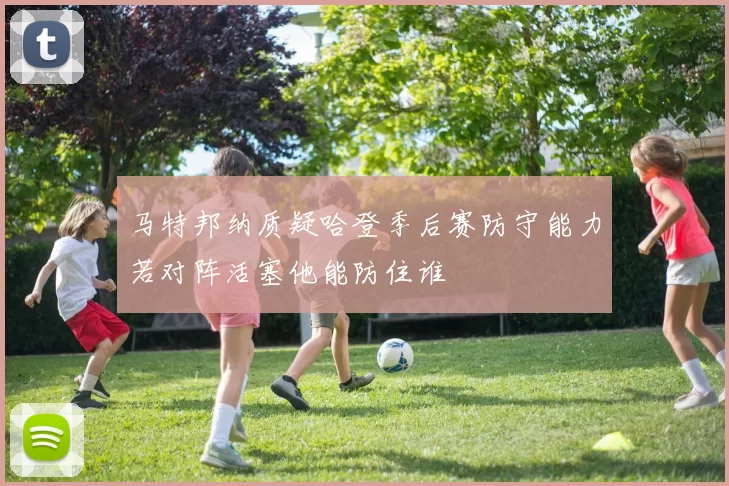马特邦纳质疑哈登季后赛防守能力若对阵活塞他能防住谁